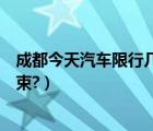 成都今天汽车限行几点到几点（成都汽车限行几点到几点结束?）