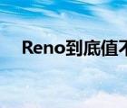 Reno到底值不值得买,opporeno怎么样