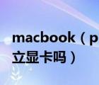 macbook（pro独显及macbook及pro有独立显卡吗）