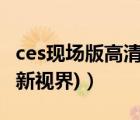 ces现场版高清视频（ces2013(ces2013电视新视界)）