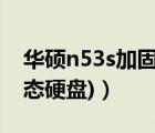 华硕n53s加固态硬盘（华硕n53(华硕n53固态硬盘)）