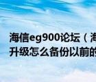 海信eg900论坛（海信eg900刷机怎么备份系统及我想系统升级怎么备份以前的系统）