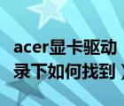 acer显卡驱动（显卡驱动程序是安装在哪个目录下如何找到）