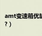 amt变速箱优缺点（amt变速箱优缺点是什么?）