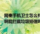 网秦手机卫士怎么样（请问网秦手机卫士的来电管理怎么样啊能拦截垃圾短信吗谢谢）