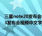 三星note20发布会视频（三星note3发布会视频(三星note3发布会视频中文字幕)）