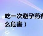 吃一次避孕药有什么害处（吃一次避孕药有什么危害）