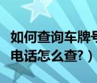 如何查询车牌号车主电话（车牌号码查询车主电话怎么查?）