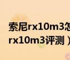 索尼rx10m3怎么样（索尼rx10m3深度评测,rx10m3评测）