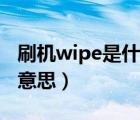 刷机wipe是什么意思（刷机及wipe及是甚么意思）