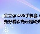 金立gn105手机套（金立gn105黑色男生用配哪种颜色的副壳好看软壳还是硬壳）