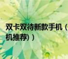 双卡双待新款手机（双卡双待非智能手机(双卡双待非智能手机推荐)）