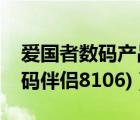 爱国者数码产品（爱国者数码伴侣(爱国者数码伴侣8106)）