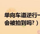 单向车道逆行一定会被拍吗（非机动车道逆行会被拍到吗?）