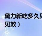 黛力新吃多久见效能恢复正常（黛力新吃多久见效）