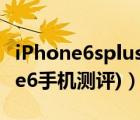 iPhone6splus璇勬祴（iphone6测评(iphone6手机测评)）