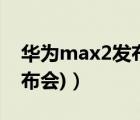 华为max2发布会（mx2发布会(华为mx2发布会)）