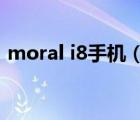 moral i8手机（moral手机(moral手机I8)）