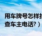 用车牌号怎样找到车主电话（知道车牌号怎么查车主电话?）