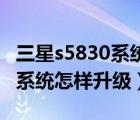 三星s5830系统升级（请问三星S5830的安卓系统怎样升级）