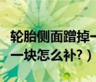 轮胎侧面蹭掉一块皮怎么修复（轮胎侧面蹭掉一块怎么补?）