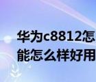 华为c8812怎么样（华为C8812这部机的性能怎么样好用吗）