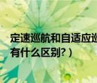 定速巡航和自适应巡航有什么不同（定速巡航和自适应巡航有什么区别?）