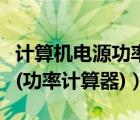 计算机电源功率计算器（最新电脑功率计算器(功率计算器)）