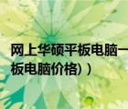 网上华硕平板电脑一般价格多少（华硕平板电脑报价(华硕平板电脑价格)）