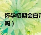 怀孕初期会白带增多吗（怀孕初期会白带增多吗）