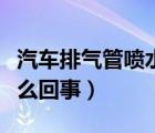 汽车排气管喷水怎么回事（汽车排气管喷水怎么回事）