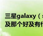 三星galaxy（s6及edge及三星S6和S6EDGE及那个好及有什么区别）