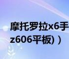 摩托罗拉x6手机（摩托罗拉平板(摩托罗拉mz606平板)）