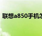 联想a850手机怎么样（联想a850怎么样啊）