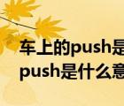 车上的push是什么意思干什么用的（车上的push是什么意思）