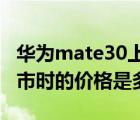 华为mate30上市价格是多少(华为mate30上市时的价格是多少)