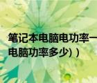 笔记本电脑电功率一般是多少（笔记本电脑功率多大(笔记本电脑功率多少)）