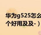 华为g525怎么样（华为G525和G520相比哪个好用及及-）