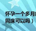 怀孕一个多月能同房吗?（怀孕一个多月经常同床可以吗）