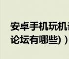 安卓手机玩机论坛（安卓手机论坛(安卓手机论坛有哪些)）