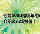 佳能500d是哪年的产品（佳能500d哪年出的,eos500d产品介绍及市场报价）