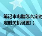 笔记本电脑怎么定时关机（笔记本电脑定时关机(笔记本电脑定时关机设置)）