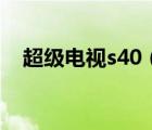 超级电视s40（乐视tv超级电视s40怎样）