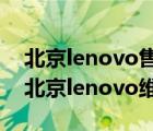 北京lenovo售后服务站（lenovo北京售后(北京lenovo维修售后)）