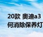 20款 奥迪a3 保养灯复位（奥迪a3保养灯如何消除保养灯）