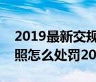 2019最新交规不带行驶证怎么处罚（不带驾照怎么处罚2019年?）