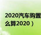 2020汽车购置税怎么算?（现在买车购置税怎么算2020）