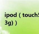 ipod（touch5苹果皮(ipod及touch5苹果皮3g)）