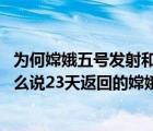 为何嫦娥五号发射和返回都在凌晨（嫦娥五号发射时间,为什么说23天返回的嫦娥5号）