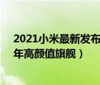 2021小米最新发布的手机（小米2021年最新款手机,2021年高颜值旗舰）